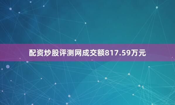 配资炒股评测网成交额817.59万元
