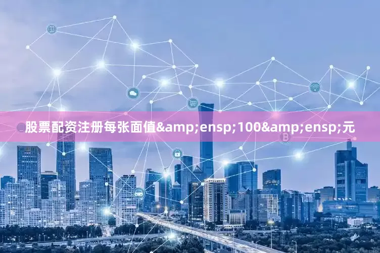 股票配资注册每张面值&ensp;100&ensp;元