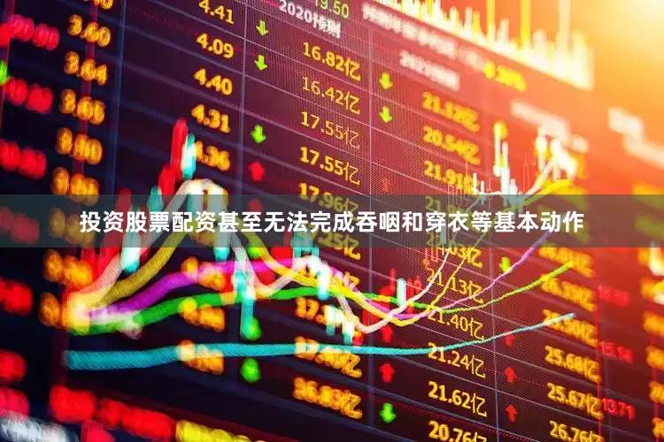 投资股票配资甚至无法完成吞咽和穿衣等基本动作