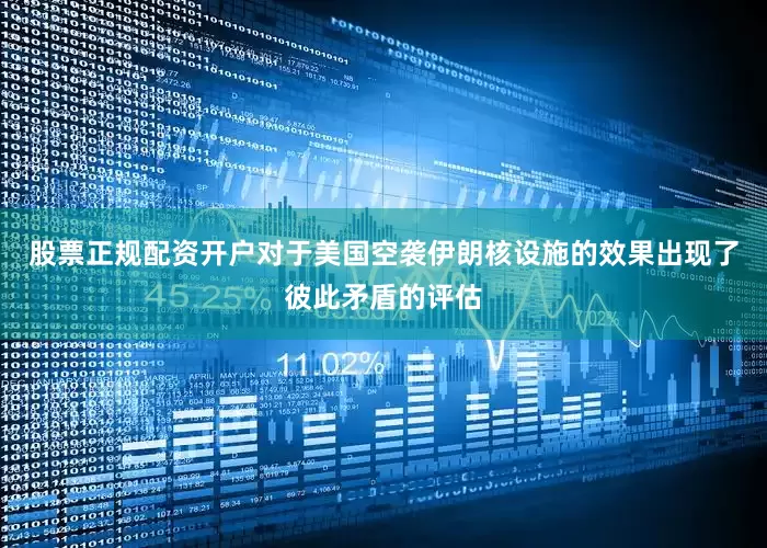 股票正规配资开户对于美国空袭伊朗核设施的效果出现了彼此矛盾的评估
