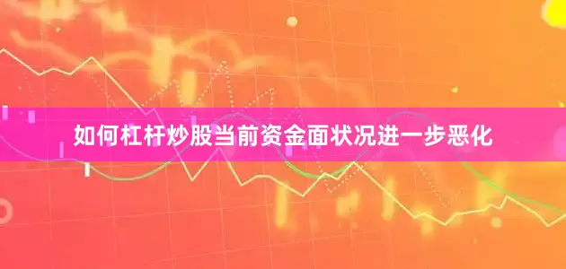 如何杠杆炒股当前资金面状况进一步恶化