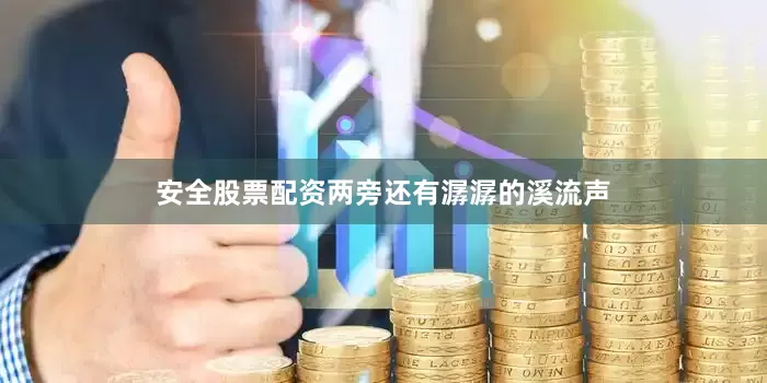 安全股票配资两旁还有潺潺的溪流声