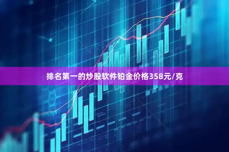 排名第一的炒股软件铂金价格358元/克