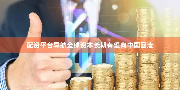 配资平台导航全球资本长期有望向中国回流