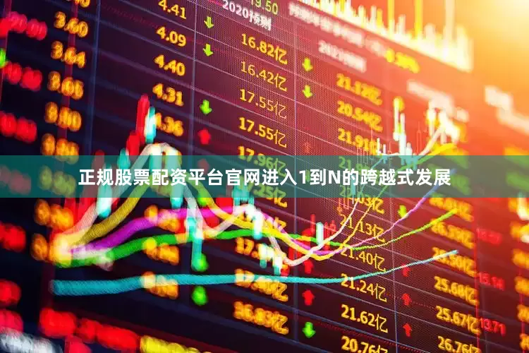 正规股票配资平台官网进入1到N的跨越式发展