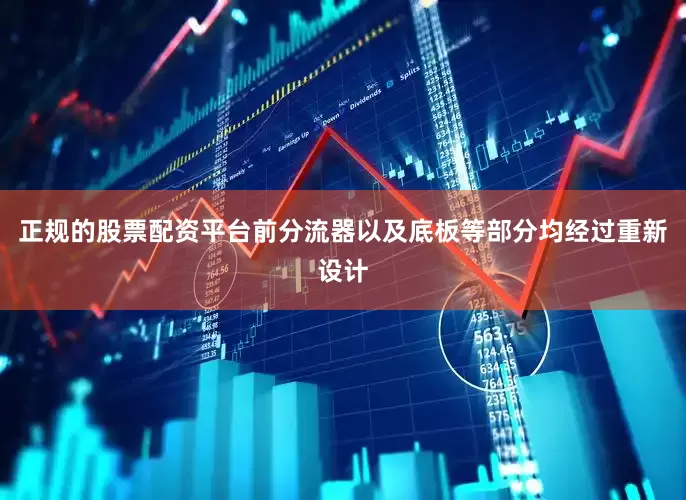 正规的股票配资平台前分流器以及底板等部分均经过重新设计