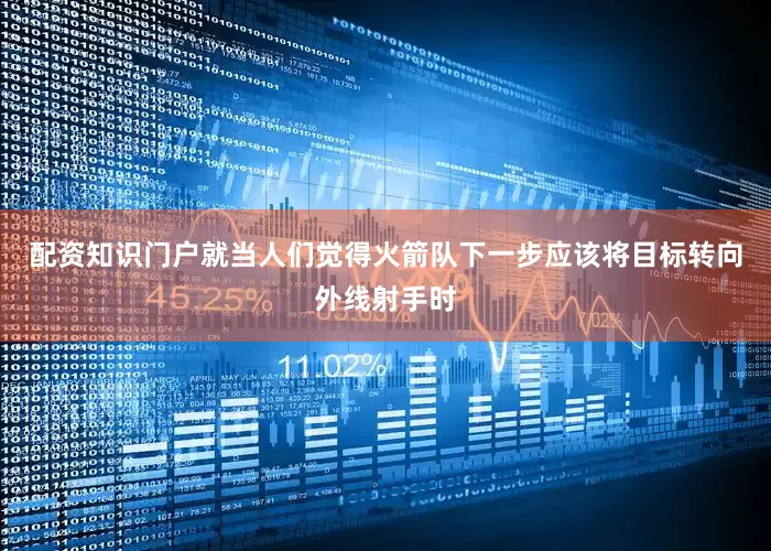 配资知识门户就当人们觉得火箭队下一步应该将目标转向外线射手时