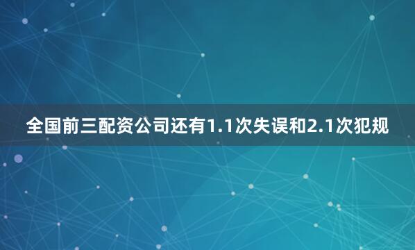 全国前三配资公司还有1.1次失误和2.1次犯规