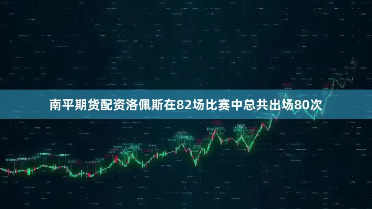 南平期货配资洛佩斯在82场比赛中总共出场80次