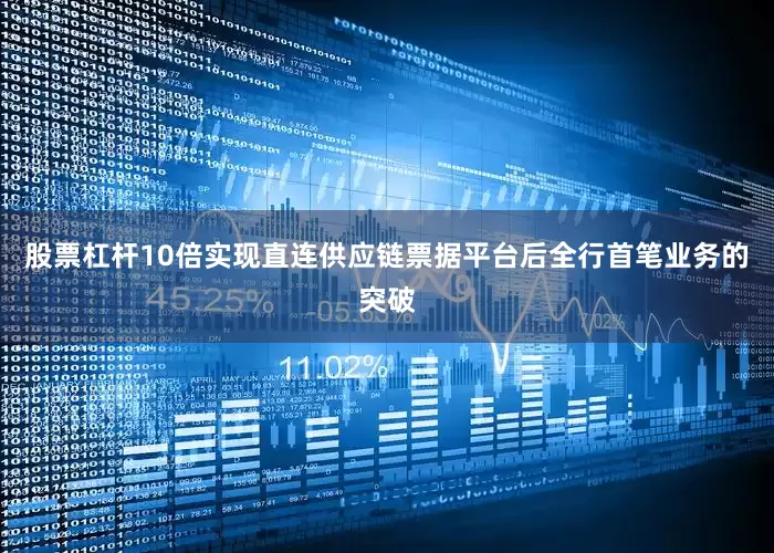 股票杠杆10倍实现直连供应链票据平台后全行首笔业务的突破
