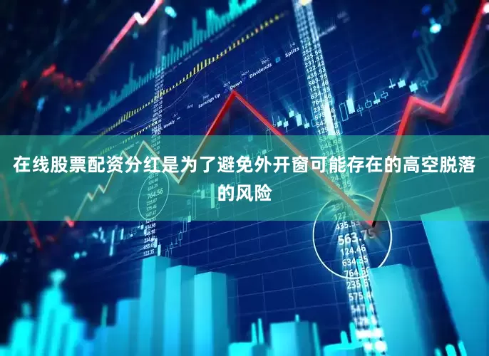 在线股票配资分红是为了避免外开窗可能存在的高空脱落的风险
