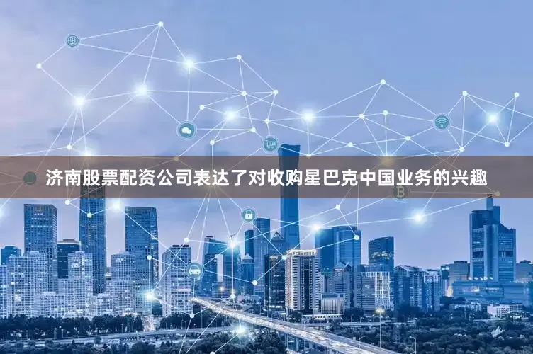 济南股票配资公司表达了对收购星巴克中国业务的兴趣