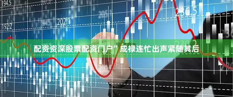 配资资深股票配资门户”成禄连忙出声紧随其后