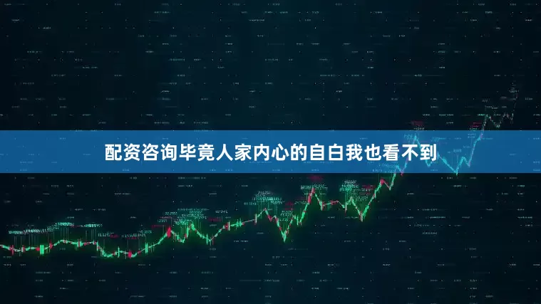 配资咨询毕竟人家内心的自白我也看不到
