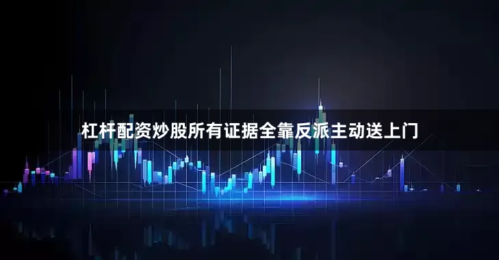 杠杆配资炒股所有证据全靠反派主动送上门