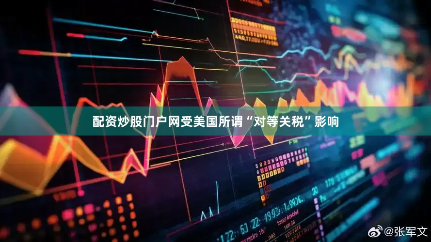 配资炒股门户网受美国所谓“对等关税”影响