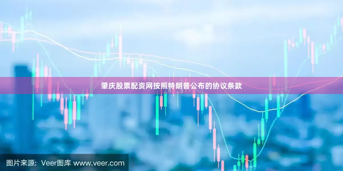 肇庆股票配资网按照特朗普公布的协议条款
