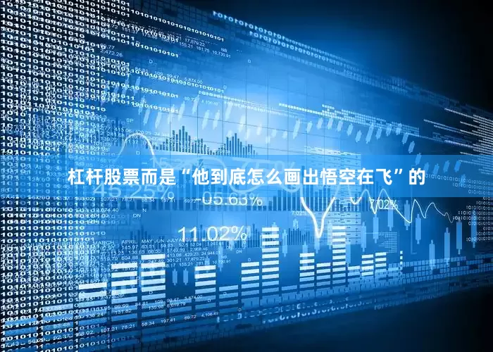 杠杆股票而是“他到底怎么画出悟空在飞”的