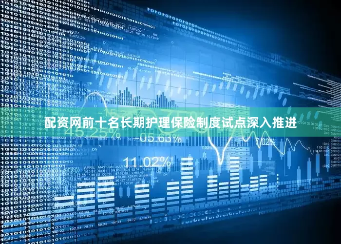 配资网前十名长期护理保险制度试点深入推进