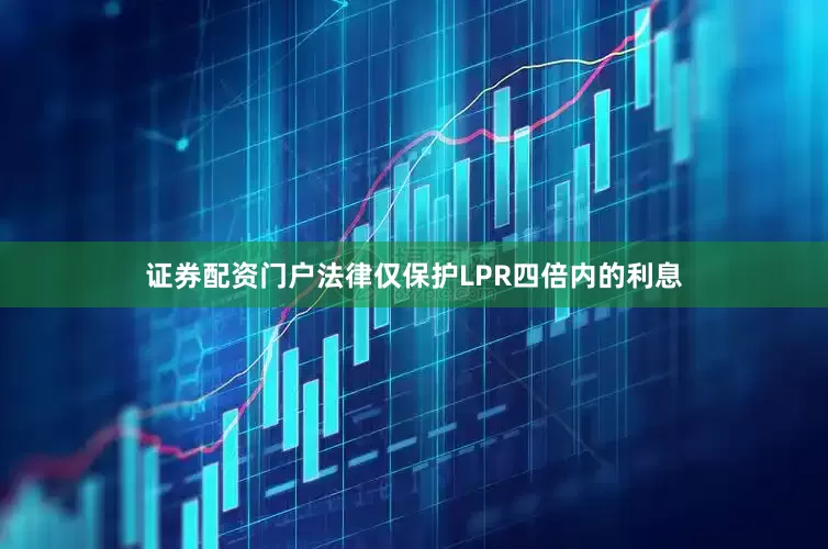 证券配资门户法律仅保护LPR四倍内的利息