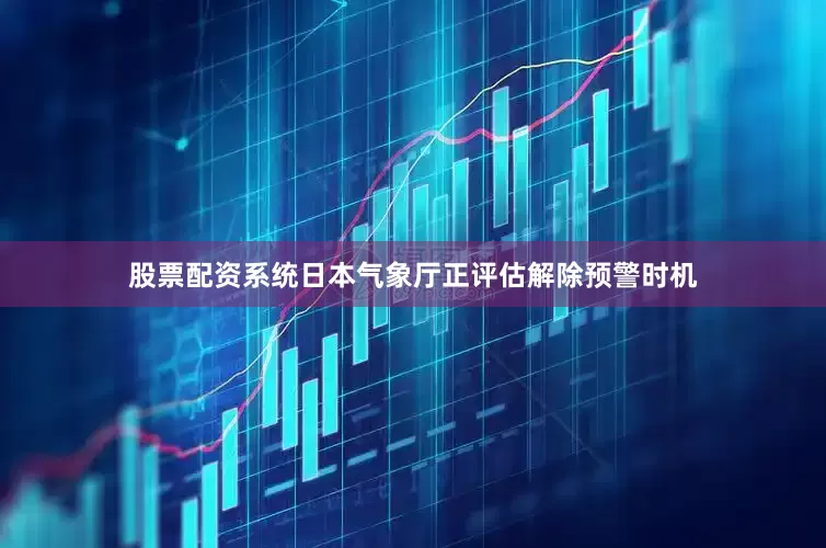 股票配资系统日本气象厅正评估解除预警时机