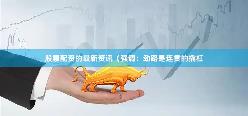 股票配资的最新资讯（强调：劲路是连贯的撬杠