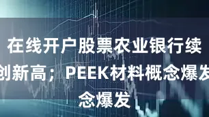 在线开户股票农业银行续创新高；PEEK材料概念爆发
