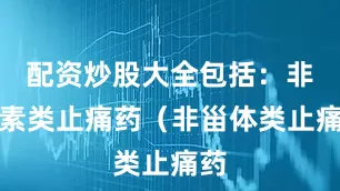 配资炒股大全包括:非激素类止痛药(非甾体类止痛药