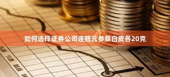 如何选择证券公司连翘元参桑白皮各20克