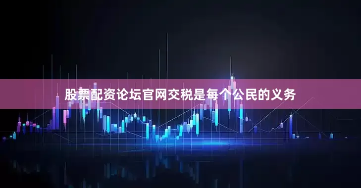 股票配资论坛官网交税是每个公民的义务