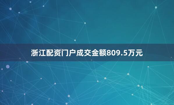 浙江配资门户成交金额809.5万元