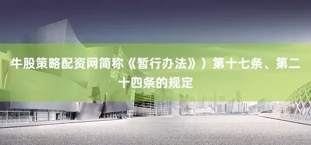 牛股策略配资网简称《暂行办法》）第十七条、第二十四条的规定