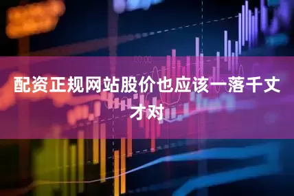 配资正规网站股价也应该一落千丈才对