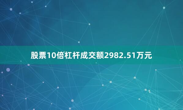 股票10倍杠杆成交额2982.51万元
