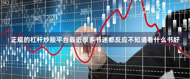 正规的杠杆炒股平台最近很多书迷都反应不知道看什么书好