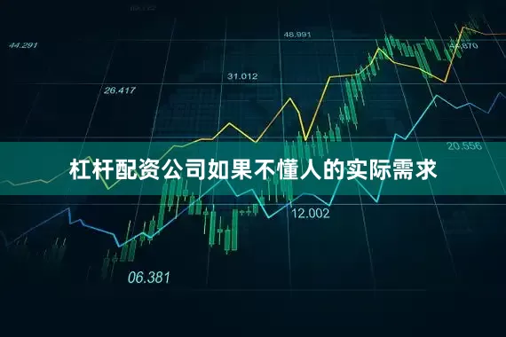 杠杆配资公司如果不懂人的实际需求