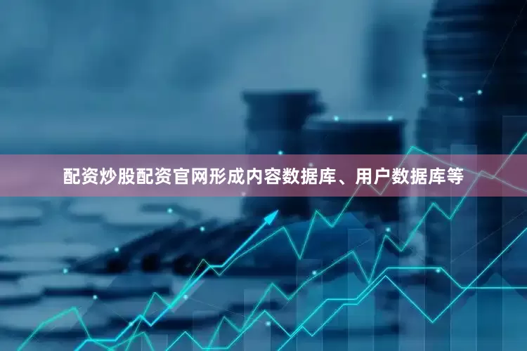 配资炒股配资官网形成内容数据库、用户数据库等
