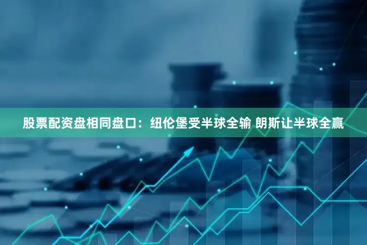 股票配资盘相同盘口：纽伦堡受半球全输 朗斯让半球全赢