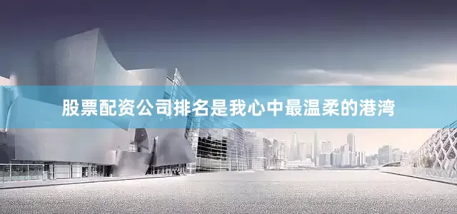 股票配资公司排名是我心中最温柔的港湾