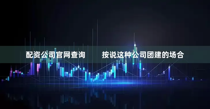 配资公司官网查询        按说这种公司团建的场合