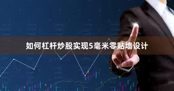 如何杠杆炒股实现5毫米零贴墙设计