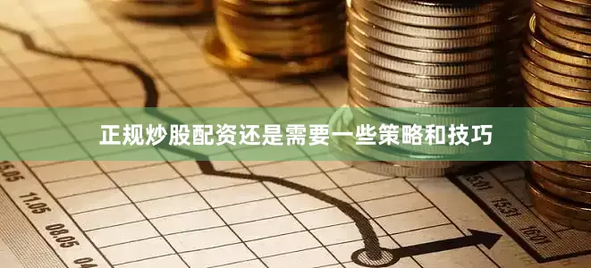正规炒股配资还是需要一些策略和技巧