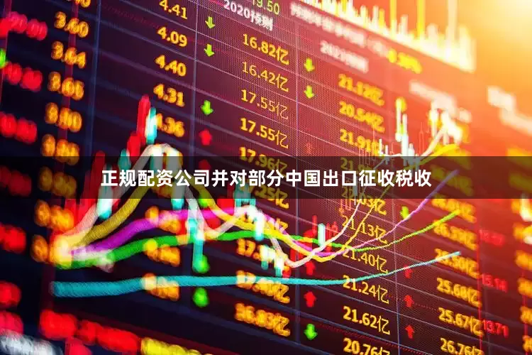 正规配资公司并对部分中国出口征收税收