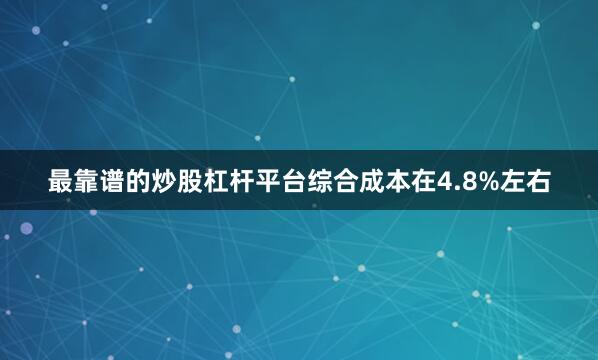 最靠谱的炒股杠杆平台综合成本在4.8%左右